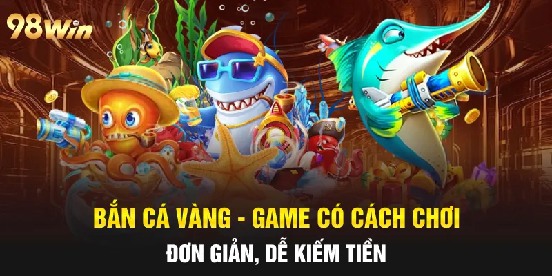 BẮN CÁ VÀNG 98WIN - TRÒ CHƠI GIẢI TRÍ 3D HẤP DẪN 4 bắn cá vàng