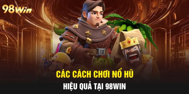 CÁCH CHƠI NỔ HŨ THẮNG NGAY TỪ LƯỢT QUAY ĐẦU TIÊN CÙNG 98WIN 6 Các cách chơi nổ hũ hiệu quả tại 98win