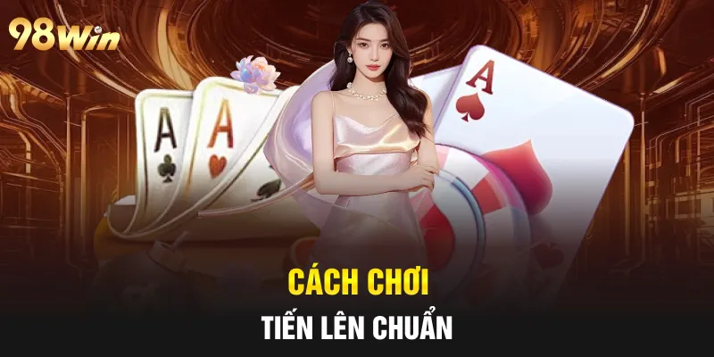 TIẾN LÊN MIỀN NAM - TRẢI NGHIỆM GAME BÀI HẤP DẪN TẠI 98WIN 6 Cách chơi tiến lên chuẩn