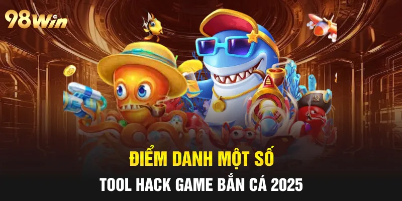 HACK GAME BẮN CÁ - TỰ TIN CHIẾN THẮNG CÙNG 98WIN 7 Điểm danh một số tool hack game bắn cá 2025