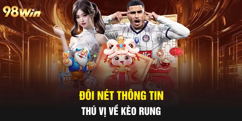 KÈO RUNG 98WIN: HÉ LỘ TUYỆT CHIÊU CÁ CƯỢC TỪ CAO THỦ 5 Đôi nét thông tin thú vị về kèo rung