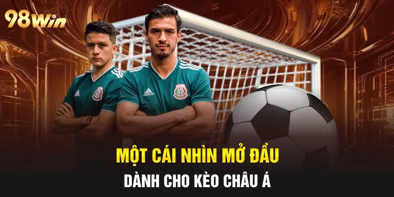 KÈO CHÂU Á - ĐẶT CƯỢC NGHỆ THUẬT CÙNG CAO THỦ 98WIN 5 Một cái nhìn mở đầu dành cho kèo châu Á