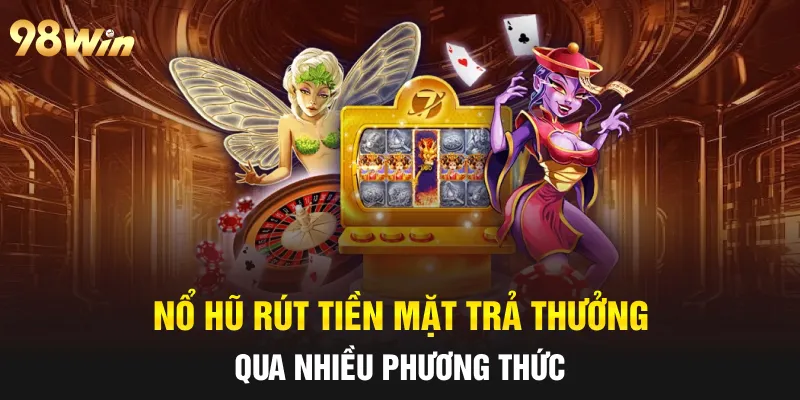 NỔ HŨ RÚT TIỀN MẶT - TIPS CHƠI TRÚNG THƯỞNG LỚN CÙNG 98WIN 5 Nổ hũ rút tiền mặt trả thưởng qua nhiều phương thức