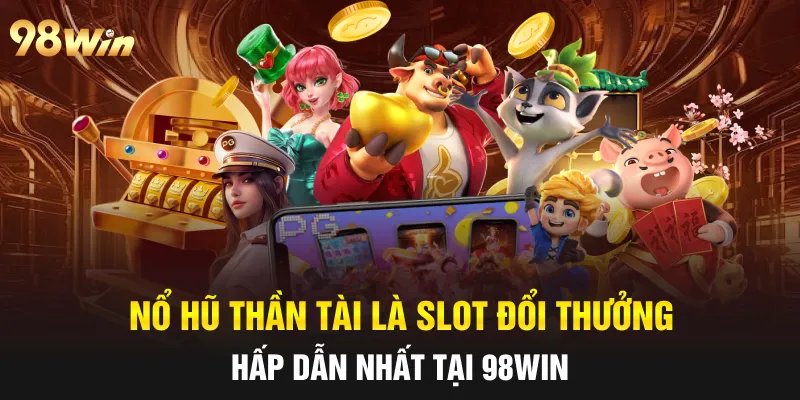NỔ HŨ THẦN TÀI - 98WIN CHIA SẺ TÀI LỘC VẬN MAY 5 Nổ hũ thần tài là slot đổi thưởng hấp dẫn nhất tại 98win