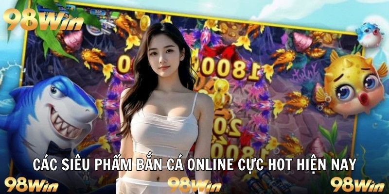 Các siêu phẩm bắn cá online cực hot hiện nay