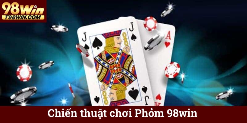 Phỏm 98win 🃏 Chơi Bài Phỏm Online Ăn Tiền, Thắng Lớn 7 Chiến thuật chơi Phỏm 98win